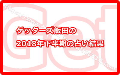 ゲッターズ飯田の2018年下半期の占い