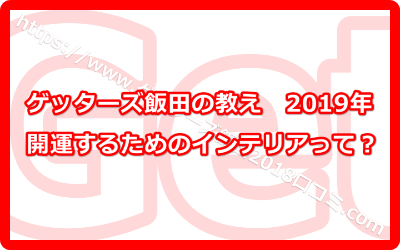 ゲッターズ飯田の2019年開運するためのインテリアって？