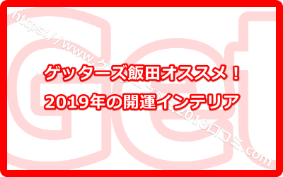 ゲッターズ飯田オススメ！2019年の開運インテリア