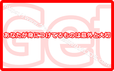 あなたが身につけてるものは意外と大切