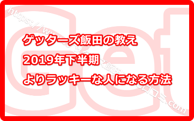 ゲッターズ飯田の教える2019年下半期によりラッキーな人になる方法とは？