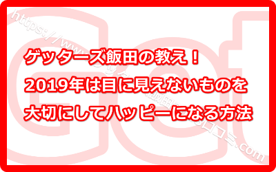 ゲッターズ飯田の教え！2019年は目に見えないものを大切にしてハッピーになる方法