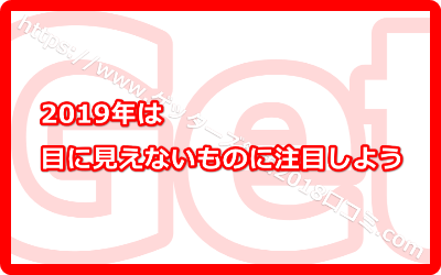 2019年は目に見えないものに注目しよう