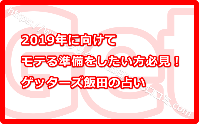 2019年に向けてモテる準備をしたい方必見！ゲッターズ飯田の占い