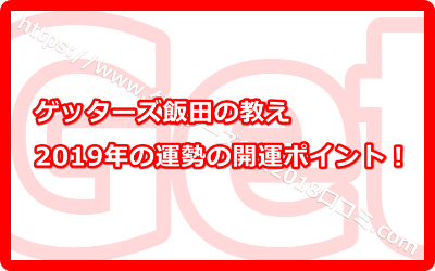 ゲッターズ飯田の言う2019年の運勢の開運ポイントとは？