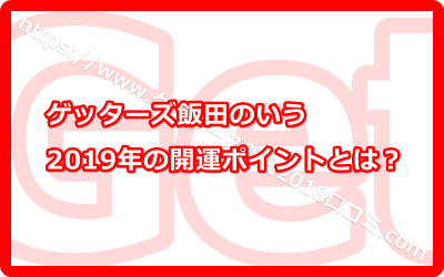 ゲッターズ飯田のいう2019年の開運ポイントとは？