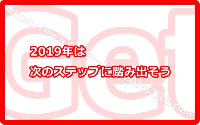 2019年は次のステップに踏み出そう