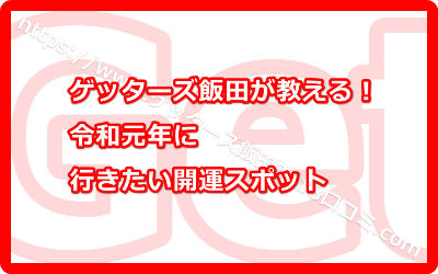 ゲッターズ飯田オススメの令和の開運！令和元年に行きたい開運スポットとは？