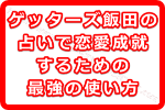 ゲッターズ飯田の占いで恋愛成就するための最強の使い方とは？