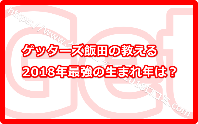 ゲッターズ飯田の教える2018年の生まれ年は？