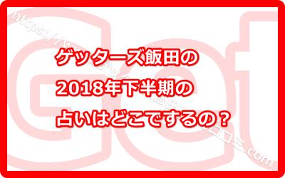 ゲッターズ飯田の2018年下半期の占いはどこでするの？