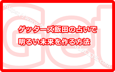 ゲッターズ飯田の占いで明るい未来を作る方法