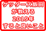 ゲッターズ飯田の教える今年2019年にすると良いこととは？