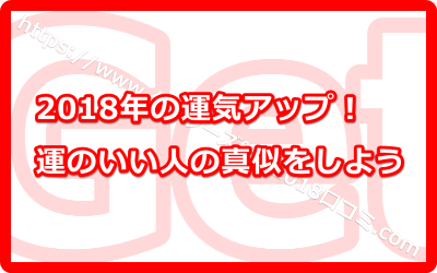 2018年の運気アップ！運のいい人の真似をしよう