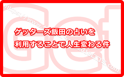 ゲッターズ飯田の占いを利用することで人生変わる件