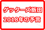 え？ゲッターズ飯田って予言もするの？「ゲッターズ飯田の2018年の予言」