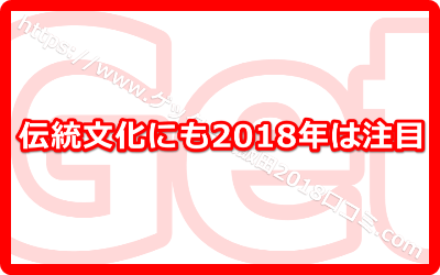 伝統文化にも2018年は注目