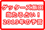 ゲッターズ飯田の当たる占い！2019年の予言とは？