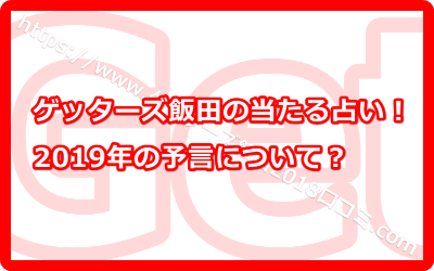 ゲッターズ飯田の当たる占い！2019年の予言とは？